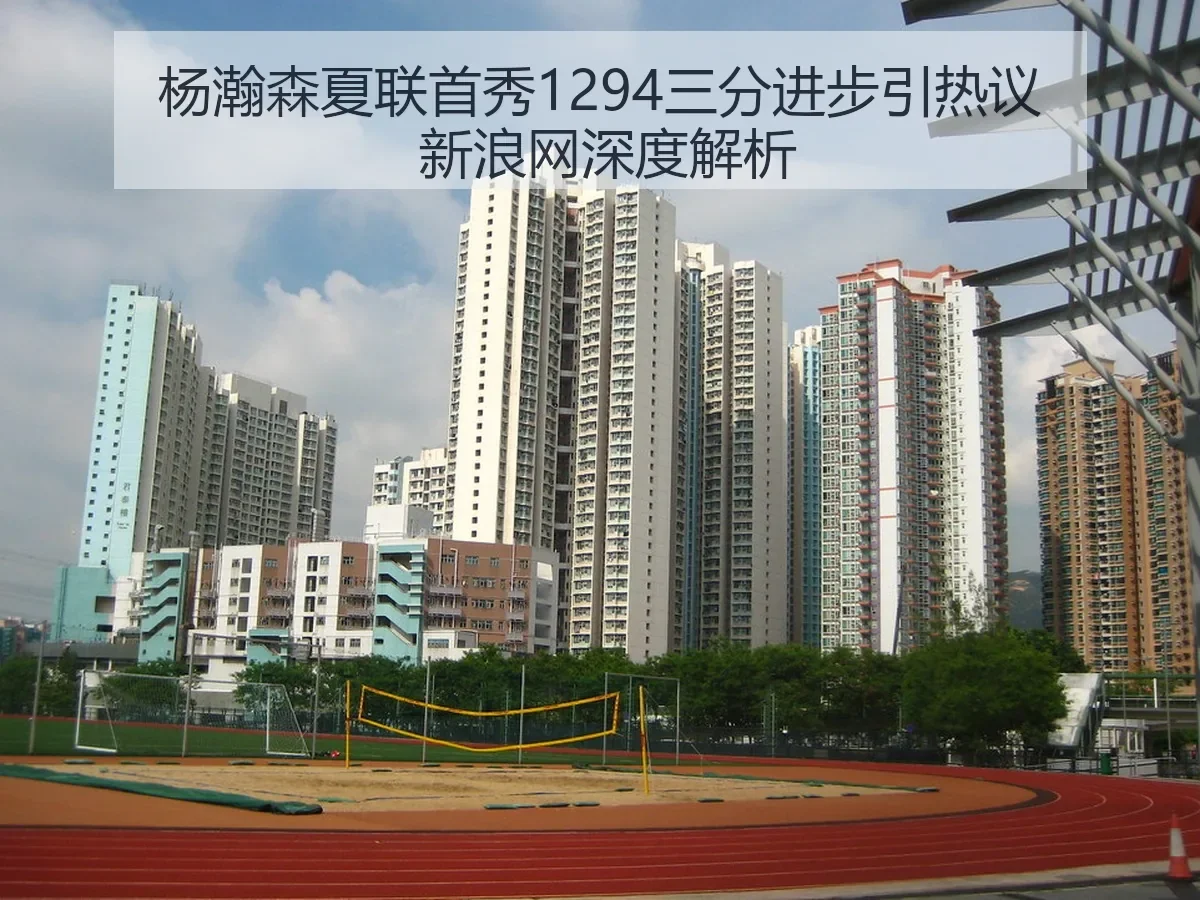 杨瀚森夏联首秀1294三分进步引热议 新浪网深度解析