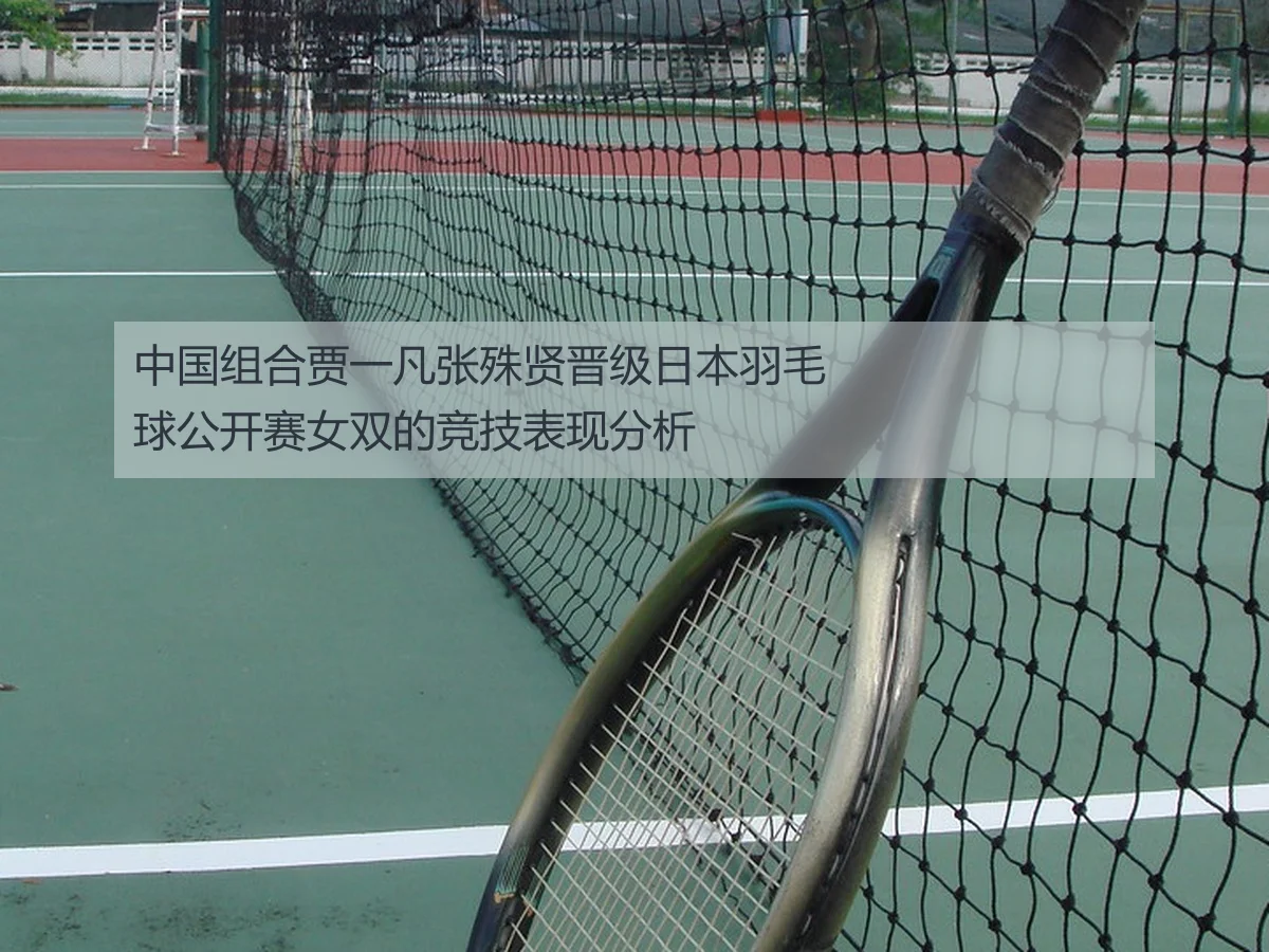 中国组合贾一凡张殊贤晋级日本羽毛球公开赛女双的竞技表现分析
