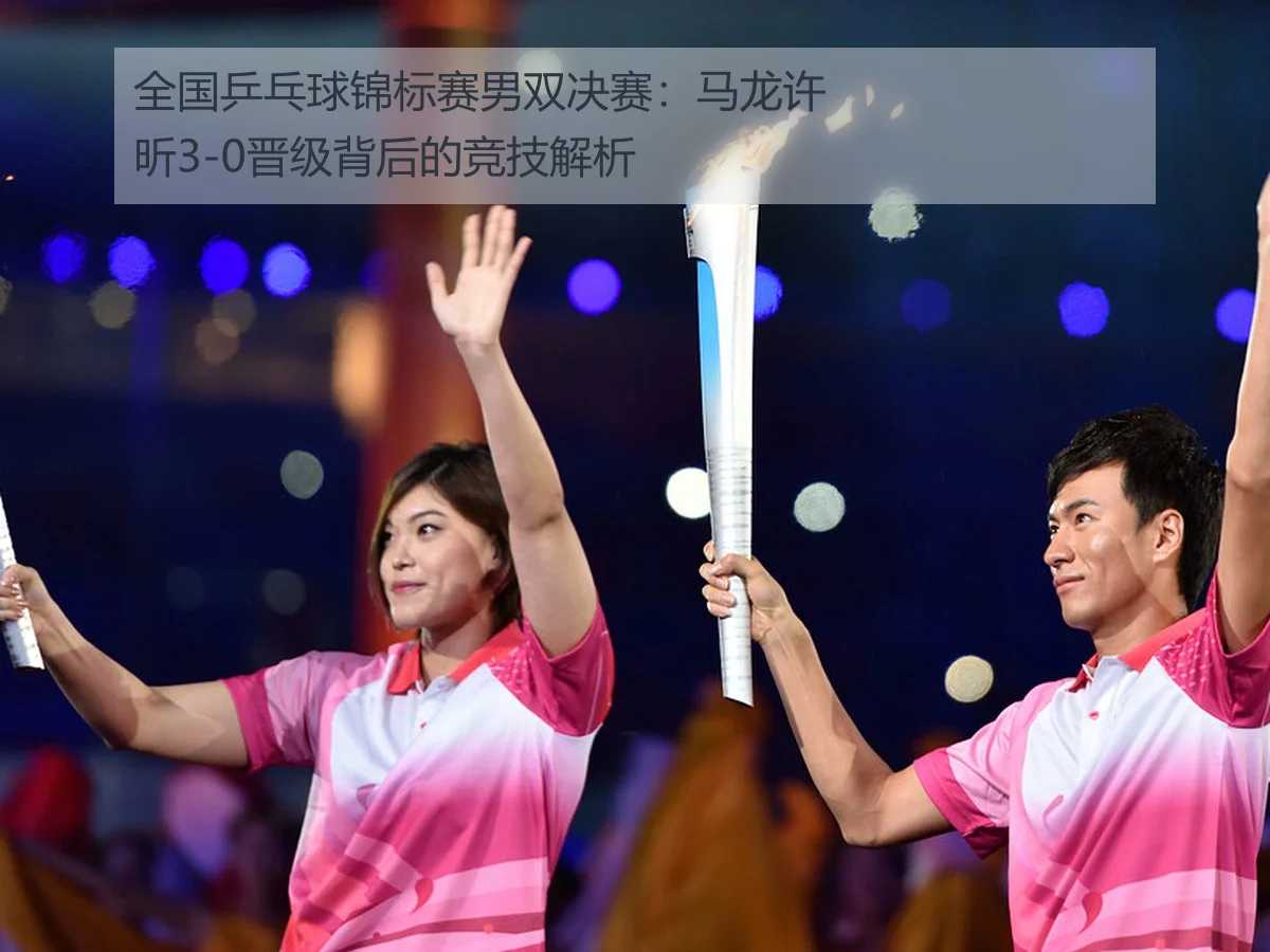 全国乒乓球锦标赛男双决赛：马龙许昕3-0晋级背后的竞技解析
