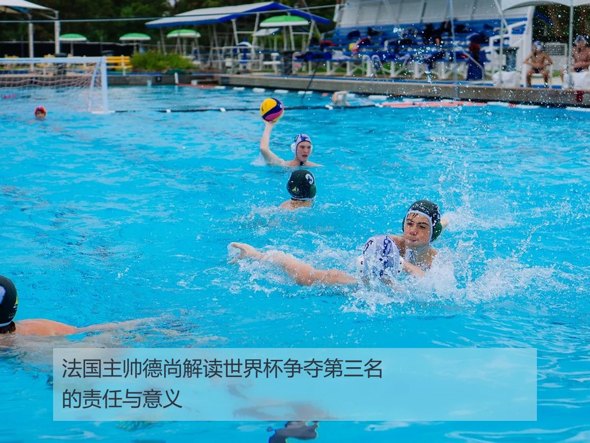 法国主帅德尚解读世界杯争夺第三名的责任与意义