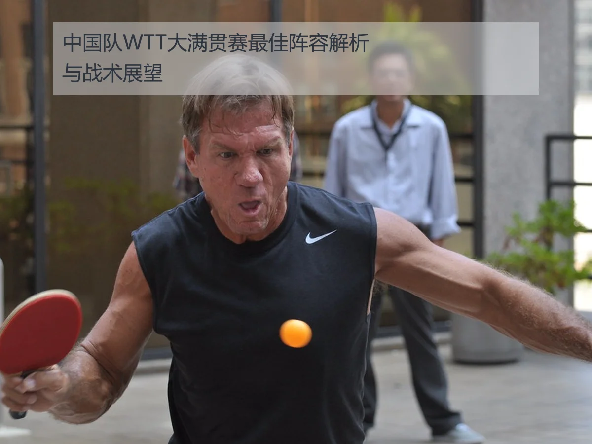 中国队WTT大满贯赛最佳阵容解析与战术展望